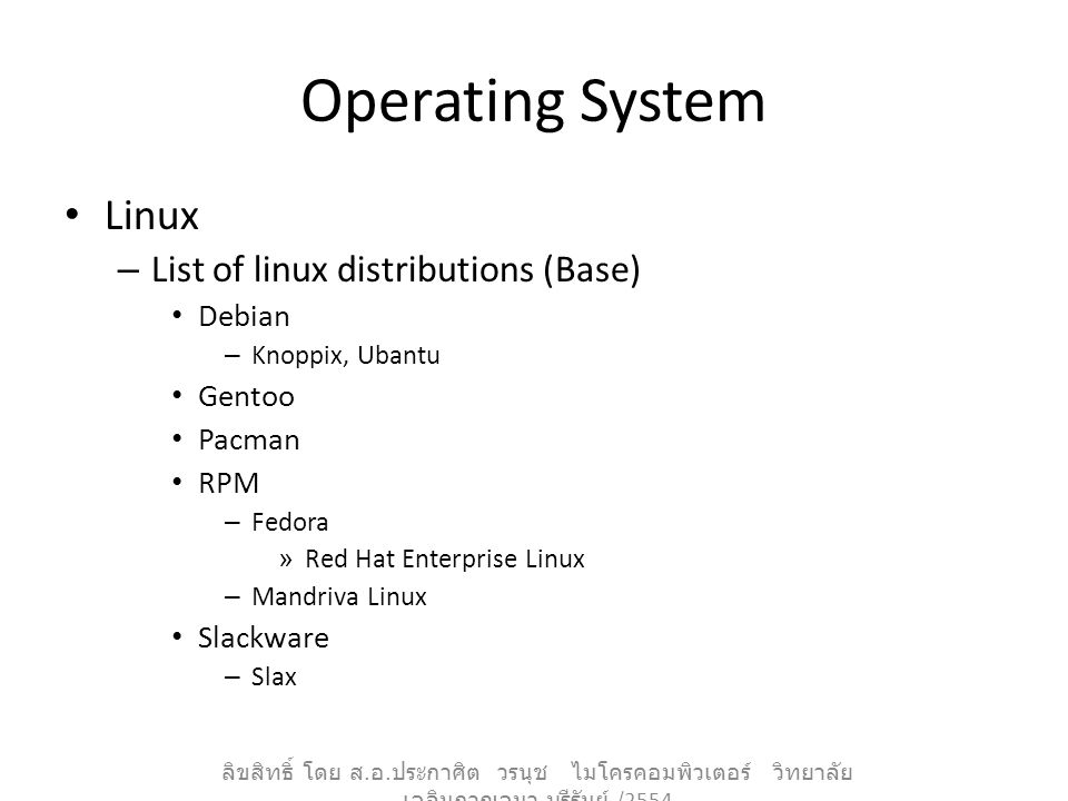 Operating System Linux – List of linux distributions (Base) Debian – Knoppix, Ubantu Gentoo Pacman RPM – Fedora » Red Hat Enterprise Linux – Mandriva Linux Slackware – Slax ลิขสิทธิ์ โดย ส.