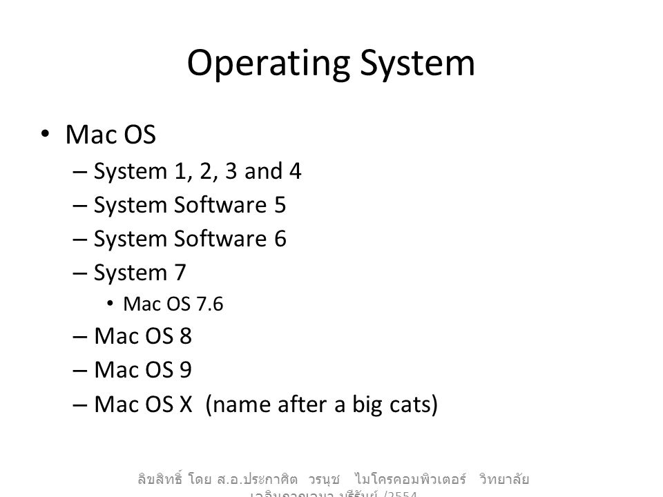 Operating System Mac OS – System 1, 2, 3 and 4 – System Software 5 – System Software 6 – System 7 Mac OS 7.6 – Mac OS 8 – Mac OS 9 – Mac OS X (name after a big cats) ลิขสิทธิ์ โดย ส.
