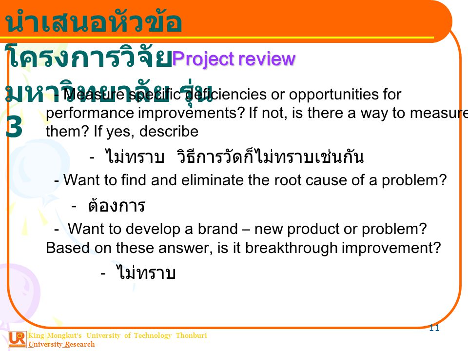 King Mongkut ’ s University of Technology Thonburi University Research นำเสนอหัวข้อ โครงการวิจัย มหาวิทยาลัย รุ่น 3 11 Project review - Measure specific deficiencies or opportunities for performance improvements.