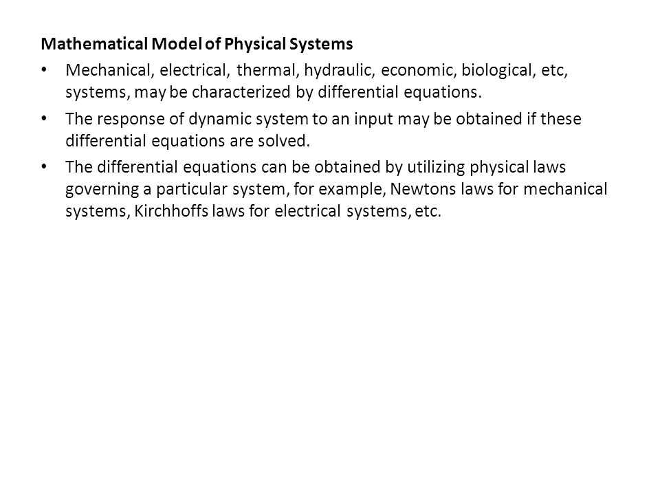 Mechanical, electrical, thermal, hydraulic, economic, biological, etc, systems, may be characterized by differential equations.