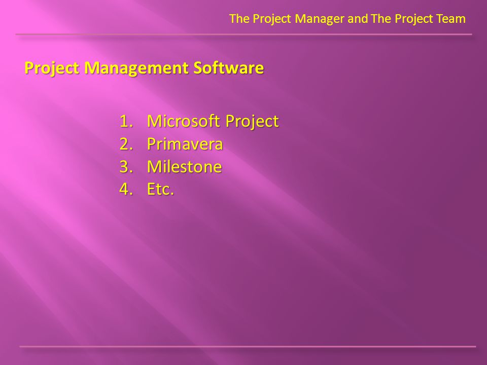 The Project Manager and The Project Team Project Management Software 1.Microsoft Project 2.Primavera 3.Milestone 4.Etc.