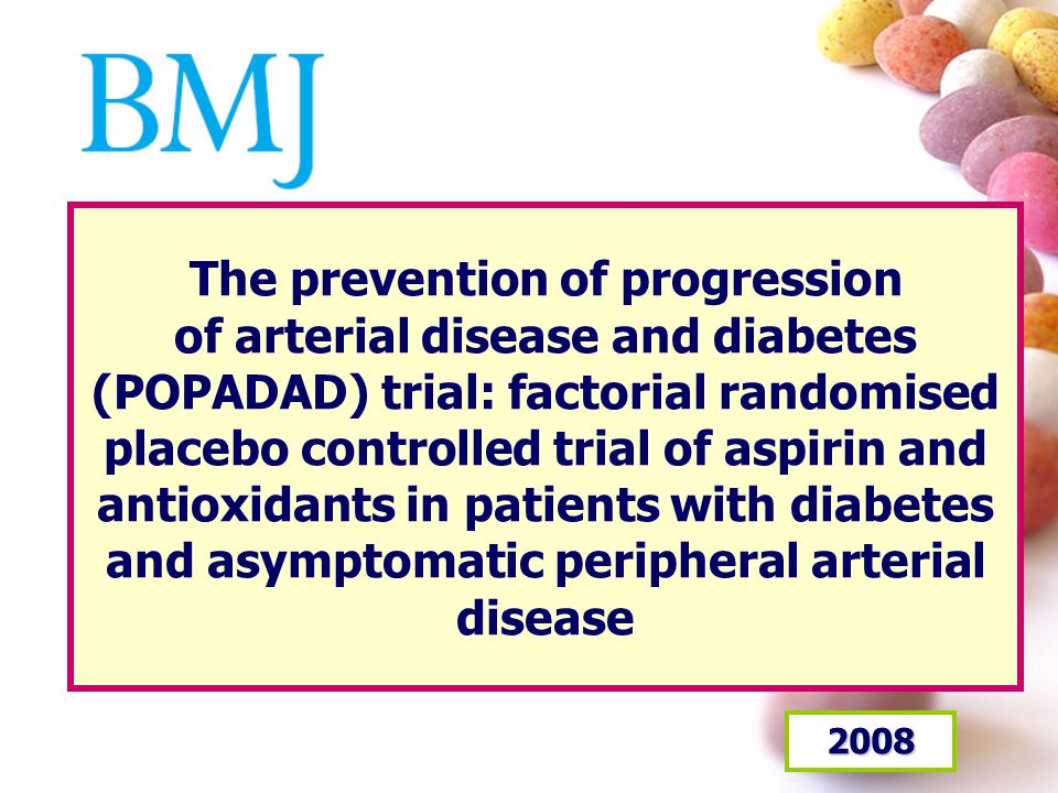 The prevention of progression of arterial disease and diabetes (POPADAD) trial: factorial randomised placebo controlled trial of aspirin and antioxidants in patients with diabetes and asymptomatic peripheral arterial disease 2008