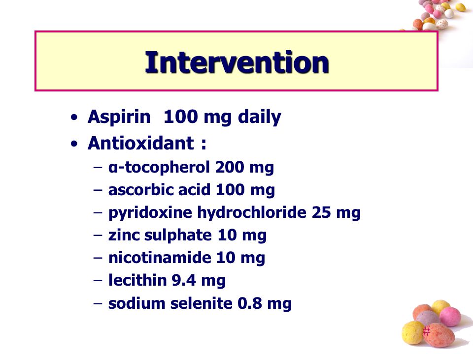 # Intervention Aspirin 100 mg daily Antioxidant : –α-tocopherol 200 mg –ascorbic acid 100 mg –pyridoxine hydrochloride 25 mg –zinc sulphate 10 mg –nicotinamide 10 mg –lecithin 9.4 mg –sodium selenite 0.8 mg