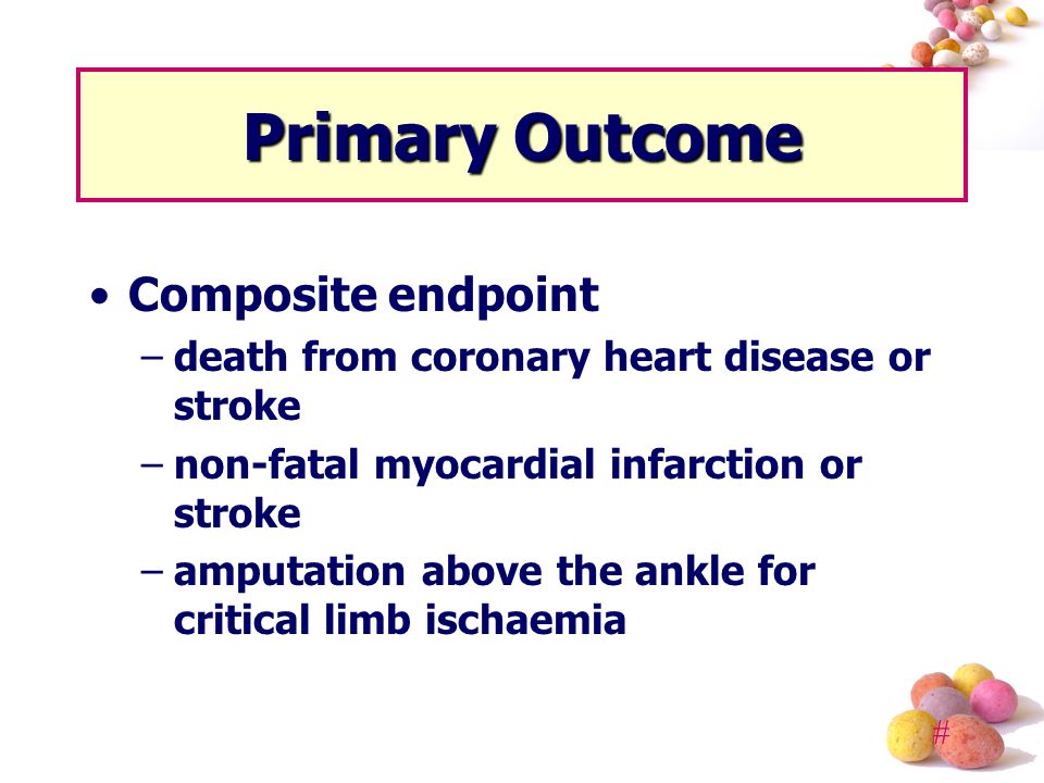 # Primary Outcome Composite endpoint –death from coronary heart disease or stroke –non-fatal myocardial infarction or stroke –amputation above the ankle for critical limb ischaemia