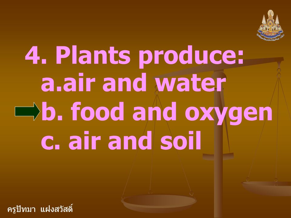 ครูปัทมา แฝงสวัสดิ์ 4. Plants produce: a.air and water b. food and oxygen c. air and soil