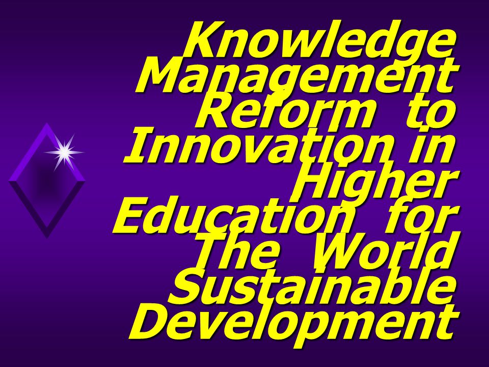 Knowledge Management Reform to Innovation in Higher Education for The World Sustainable Development