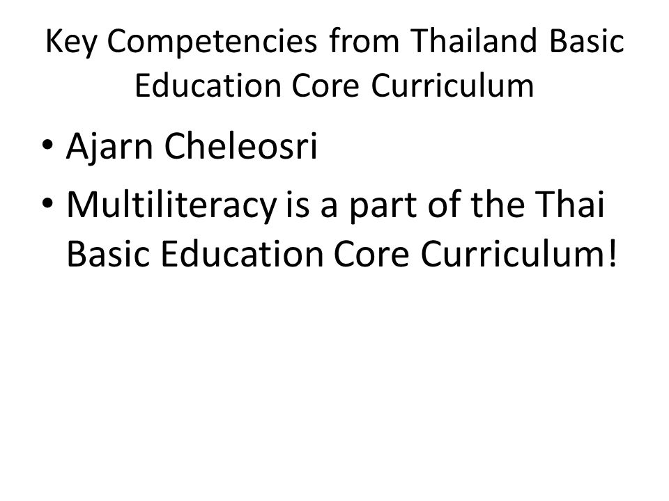 Key Competencies from Thailand Basic Education Core Curriculum Ajarn Cheleosri Multiliteracy is a part of the Thai Basic Education Core Curriculum!