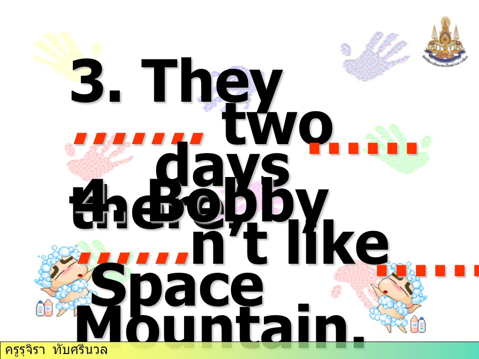 3. They ……. two days there. days there. 4. Bobby ……n’t like Space Mountain.