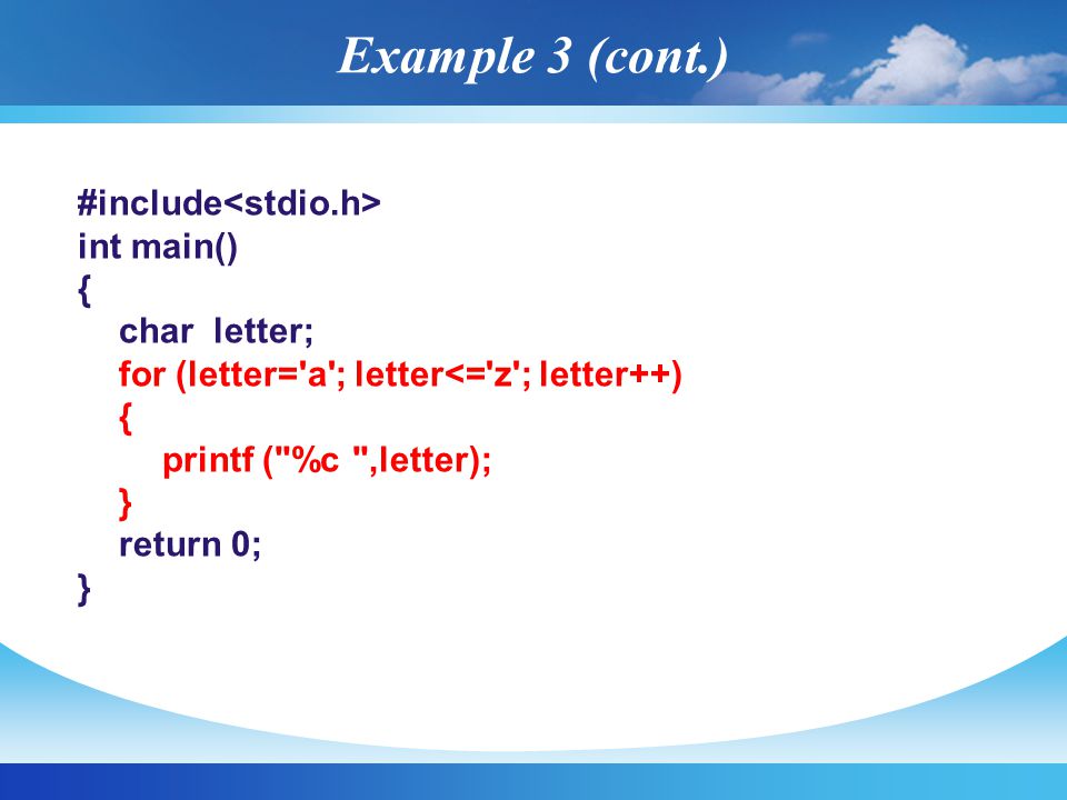 #include int main() { char letter; for (letter= a ; letter<= z ; letter++) { printf ( %c ,letter); } return 0; } Example 3 (cont.)