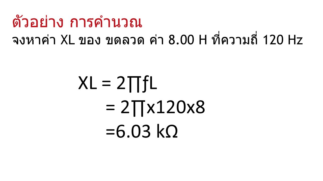ตัวอย่าง การคำนวณ จงหาค่า XL ของ ขดลวด ค่า 8.00 H ที่ความถี่ 120 Hz XL = 2∏ƒL = 2∏x120x8 =6.03 kΩ