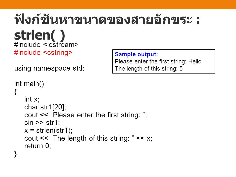 ฟังก์ชันหาขนาดของสายอักขระ : strlen( ) #include using namespace std; int main() { int x; char str1[20]; cout << Please enter the first string: ; cin >> str1; x = strlen(str1); cout << The length of this string: << x; return 0; } Sample output: Please enter the first string: Hello The length of this string: 5