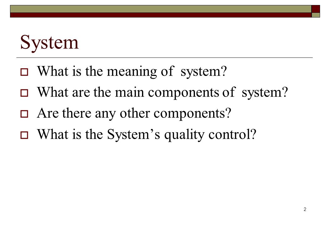 2 System  What is the meaning of system.  What are the main components of system.