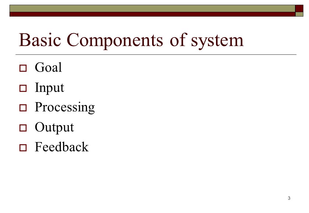 Basic Components of system  Goal  Input  Processing  Output  Feedback 3
