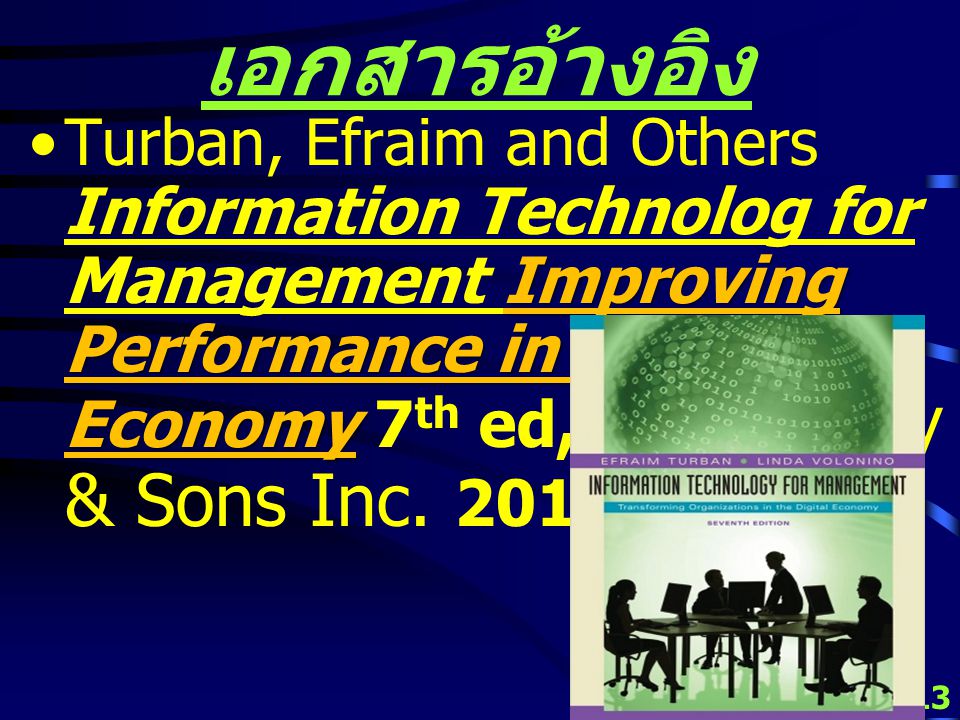 12 เอกสารอ้างอิง Turban, Efraim and Others Information Technolog for Management Transforming Organizations in the Digital Economy 6 th ed, John Wiley & Sons Inc.