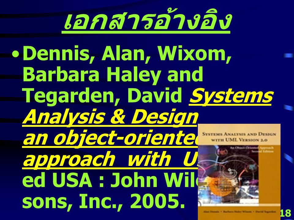 17 เอกสารอ้างอิง Dennis, Alan and Wixom, Barbara Systems Analysis Design 3 rd ed USA : John Wiley & sons, Inc., 2005.