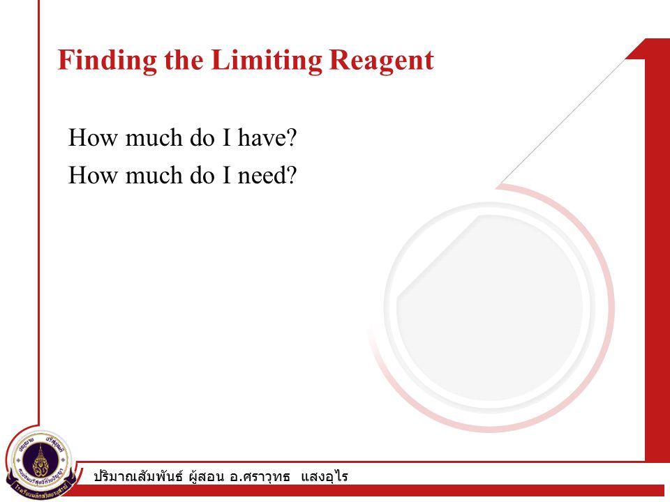 ปริมาณสัมพันธ์ ผู้สอน อ. ศราวุทธ แสงอุไร Finding the Limiting Reagent How much do I have.