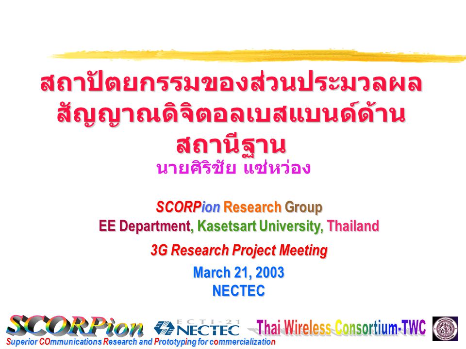 Superior COmmunications Research and Prototyping for commercialization SCORPion Research Group EE Department, Kasetsart University, Thailand 3G Research Project Meeting March 21, 2003 NECTEC นายศิริชัย แซ่หว่อง สถาปัตยกรรมของส่วนประมวลผล สัญญาณดิจิตอลเบสแบนด์ด้าน สถานีฐาน