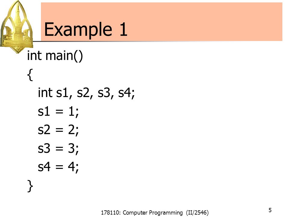 178110: Computer Programming (II/2546) 5 Example 1 int main() { int s1, s2, s3, s4; s1 = 1; s2 = 2; s3 = 3; s4 = 4; }