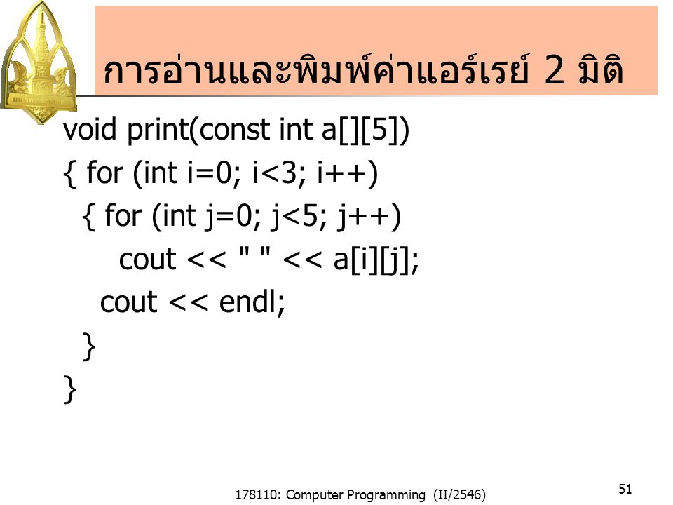 178110: Computer Programming (II/2546) 51 การอ่านและพิมพ์ค่าแอร์เรย์ 2 มิติ void print(const int a[][5]) { for (int i=0; i<3; i++) { for (int j=0; j<5; j++) cout << << a[i][j]; cout << endl; }