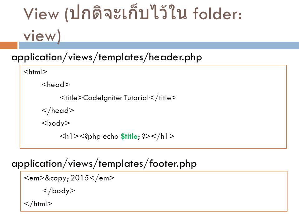 View ( ปกติจะเก็บไว้ใน folder: view) CodeIgniter Tutorial © 2015 application/views/templates/header.php application/views/templates/footer.php