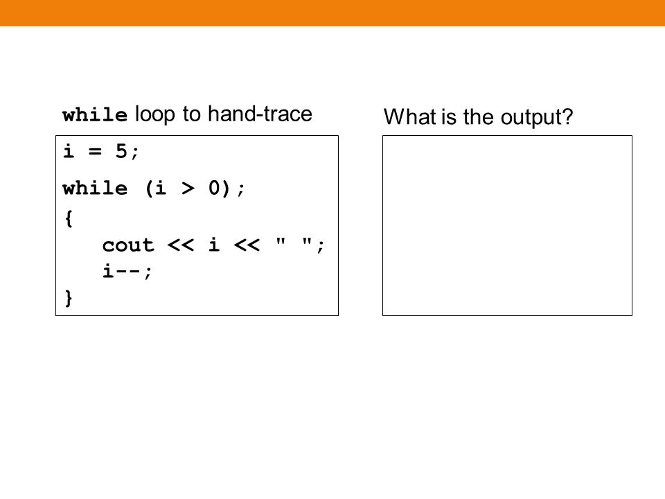 while loop Again, there is no output i = 5; while (i < 0) { cout << i << ; i--; } ในการตรวจสอบเงื่อนไข จะพบว่า i < 0 เป็น เท็จ ดังนั้นจึงไม่มีการทำงานใน loop ( ตัวอย่าง ข้างต้นจึงไม่มีผลลัพธ์ )
