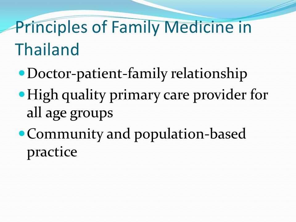 Principles of Family Medicine in Thailand Doctor-patient-family relationship High quality primary care provider for all age groups Community and population-based practice