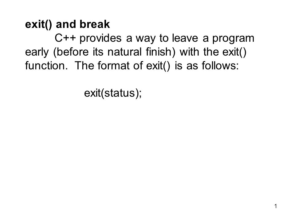 1 exit() and break C++ provides a way to leave a program early (before its natural finish) with the exit() function.