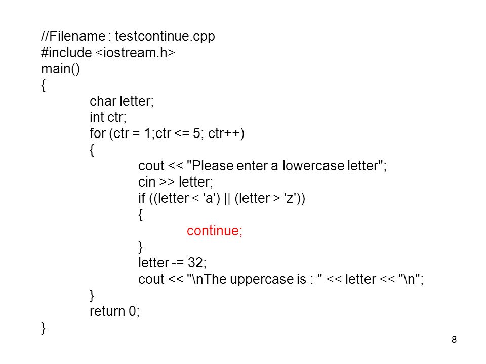 8 //Filename : testcontinue.cpp #include main() { char letter; int ctr; for (ctr = 1;ctr <= 5; ctr++) { cout << Please enter a lowercase letter ; cin >> letter; if ((letter z )) { continue; } letter -= 32; cout << \nThe uppercase is : << letter << \n ; } return 0; }