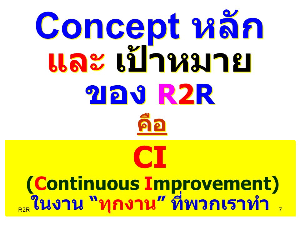 Concept หลัก และ เป้าหมาย ของ R2R Concept หลัก และ เป้าหมาย ของ R2R CI (Continuous Improvement) ในงาน ทุกงาน ที่พวกเราทำ CI (Continuous Improvement) ในงาน ทุกงาน ที่พวกเราทำ คือ R2R7