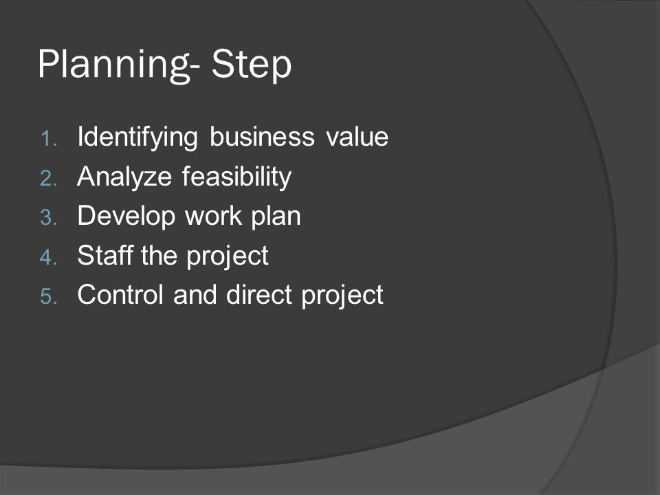 Planning- Step 1. Identifying business value 2. Analyze feasibility 3.