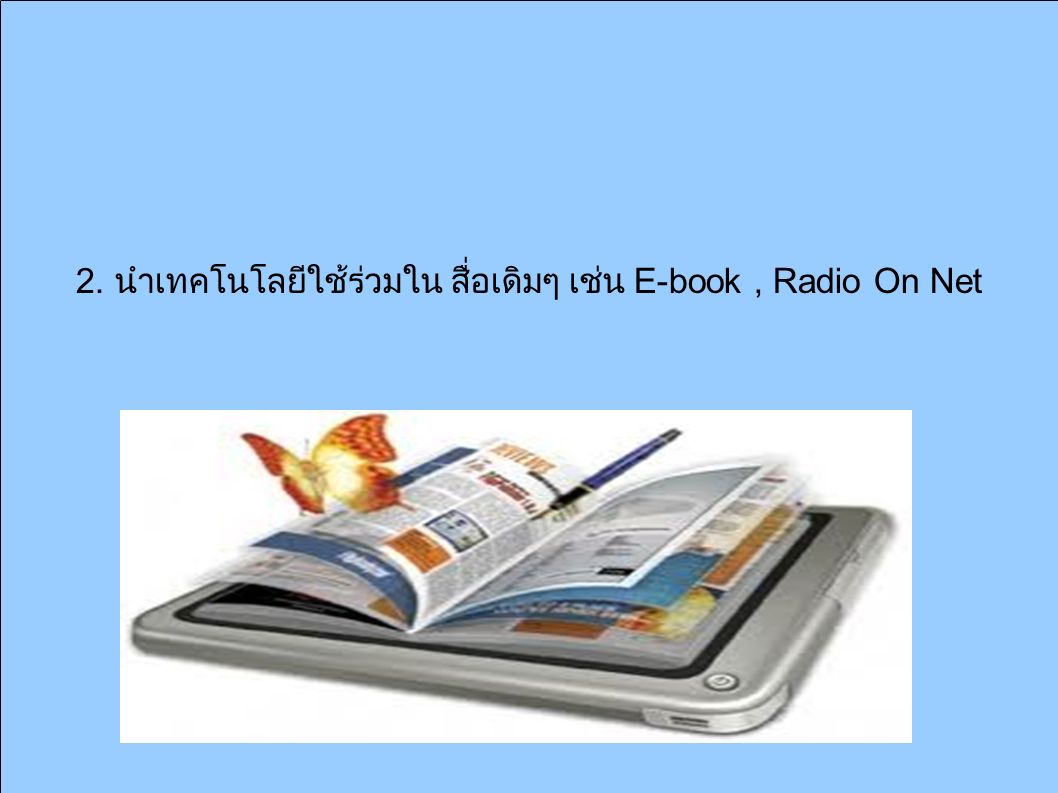2. นำเทคโนโลยีใช้ร่วมใน สื่อเดิมๆ เช่น E-book, Radio On Net