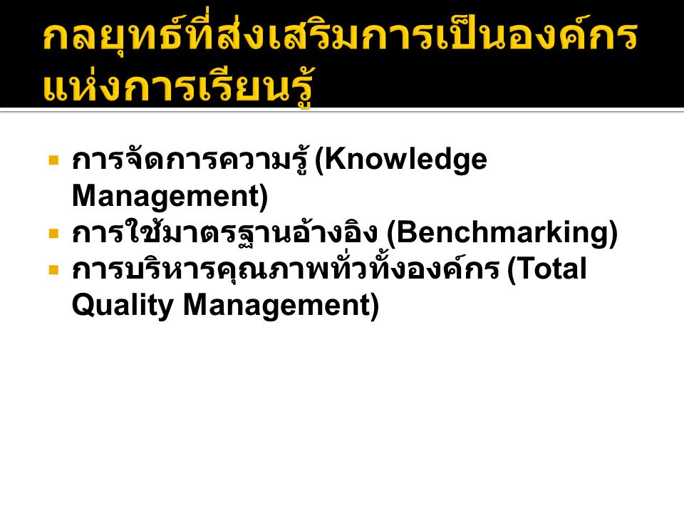  การจัดการความรู้ (Knowledge Management)  การใช้มาตรฐานอ้างอิง (Benchmarking)  การบริหารคุณภาพทั่วทั้งองค์กร (Total Quality Management)