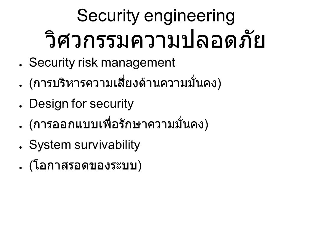 Security engineering วิศวกรรมความปลอดภัย ● Security risk management ● ( การบริหารความเสี่ยงด้านความมั่นคง ) ● Design for security ● ( การออกแบบเพื่อรักษาความมั่นคง ) ● System survivability ● ( โอกาสรอดของระบบ )