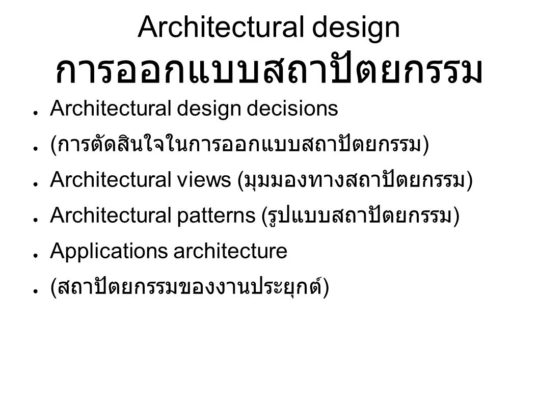 Architectural design การออกแบบสถาปัตยกรรม ● Architectural design decisions ● ( การตัดสินใจในการออกแบบสถาปัตยกรรม ) ● Architectural views ( มุมมองทางสถาปัตยกรรม ) ● Architectural patterns ( รูปแบบสถาปัตยกรรม ) ● Applications architecture ● ( สถาปัตยกรรมของงานประยุกต์ )