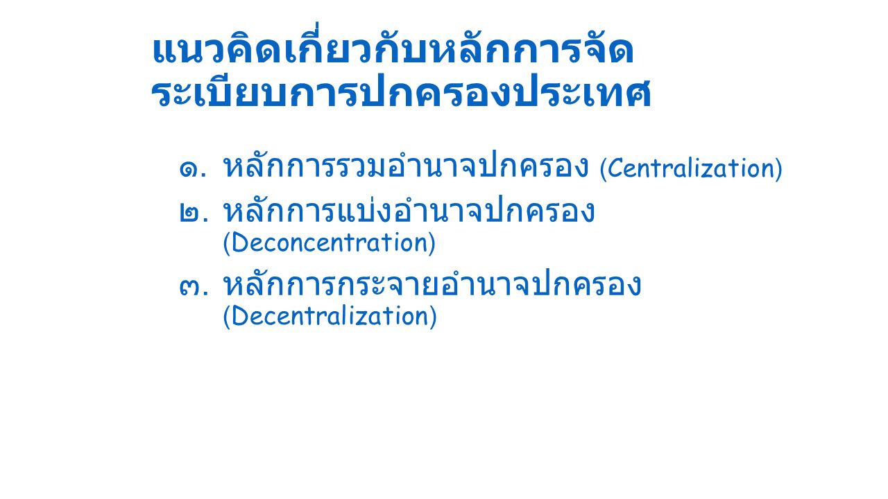แนวคิดเกี่ยวกับหลักการจัด ระเบียบการปกครองประเทศ ๑.หลักการรวมอำนาจปกครอง (Centralization) ๒.หลักการแบ่งอำนาจปกครอง (Deconcentration) ๓.หลักการกระจายอำนาจปกครอง (Decentralization)