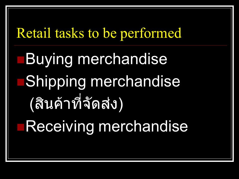 Retail tasks to be performed  Buying merchandise  Shipping merchandise ( สินค้าที่จัดส่ง )  Receiving merchandise