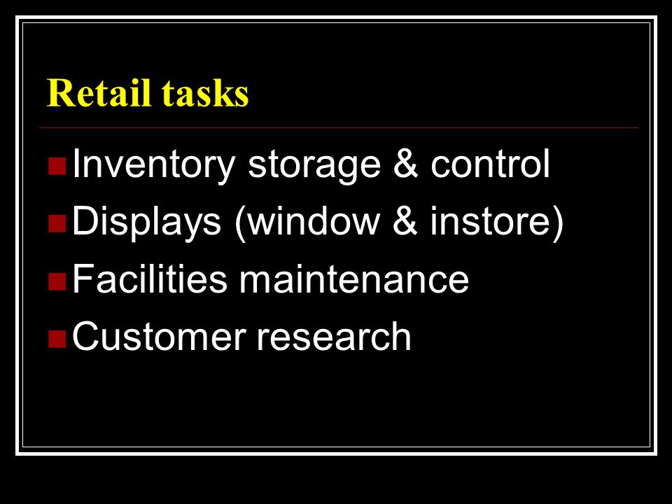 Retail tasks  Inventory storage & control  Displays (window & instore)  Facilities maintenance  Customer research