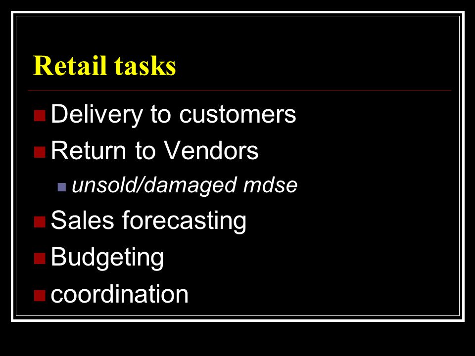 Retail tasks  Delivery to customers  Return to Vendors  unsold/damaged mdse  Sales forecasting  Budgeting  coordination