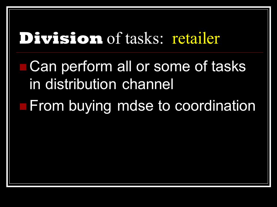 Division of tasks: retailer  Can perform all or some of tasks in distribution channel  From buying mdse to coordination