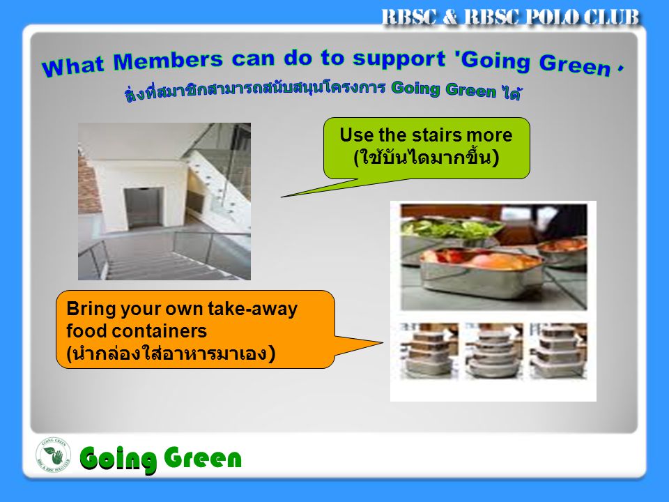 Bring your own take-away food containers ( นำกล่องใส่อาหารมาเอง ) Use the stairs more ( ใช้บันไดมากขึ้น ) Going Going Green