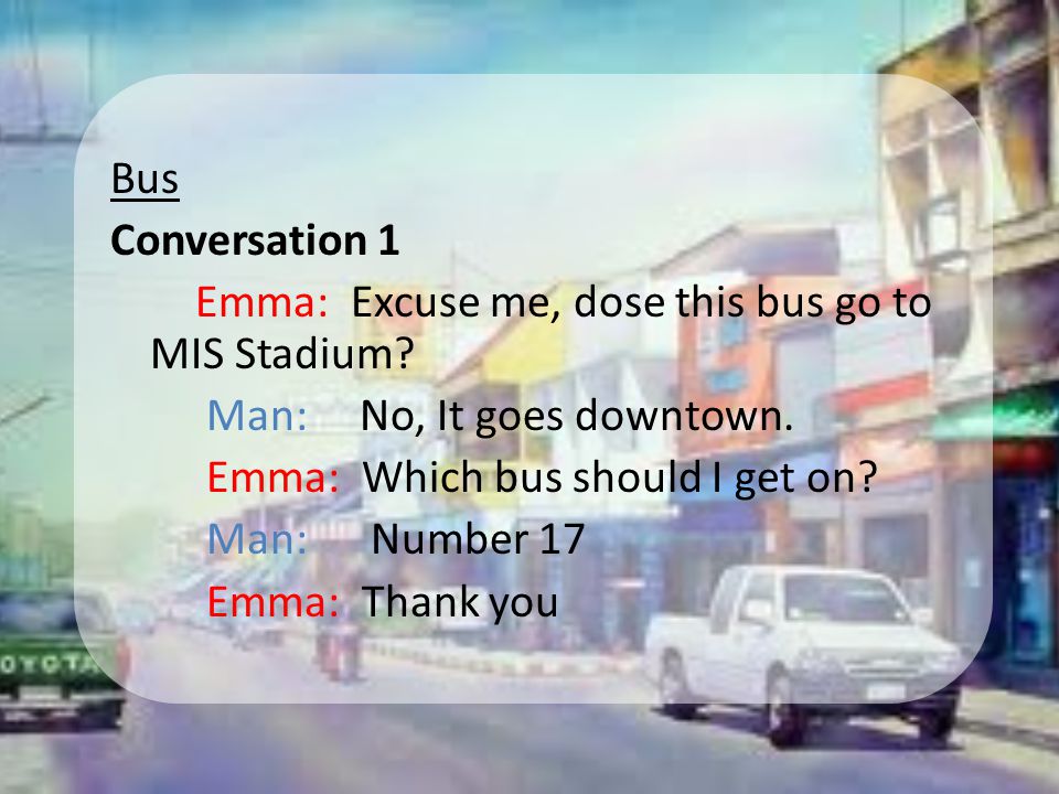 Bus Conversation 1 Emma: Excuse me, dose this bus go to MIS Stadium.