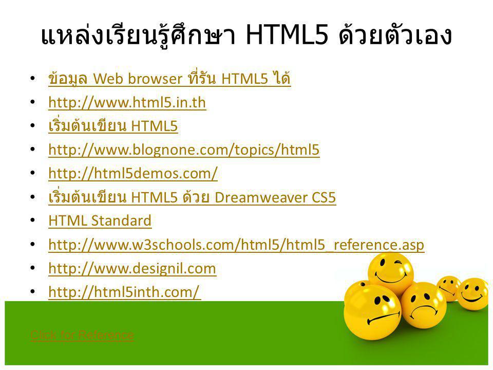 แหล่งเรียนรู้ศึกษา HTML5 ด้วยตัวเอง • ข้อมูล Web browser ที่รัน HTML5 ได้ ข้อมูล Web browser ที่รัน HTML5 ได้ •     • เริ่มต้นเขียน HTML5 เริ่มต้นเขียน HTML5 •     •     • เริ่มต้นเขียน HTML5 ด้วย Dreamweaver CS5 เริ่มต้นเขียน HTML5 ด้วย Dreamweaver CS5 • HTML Standard HTML Standard •     •     •     Click for Reference