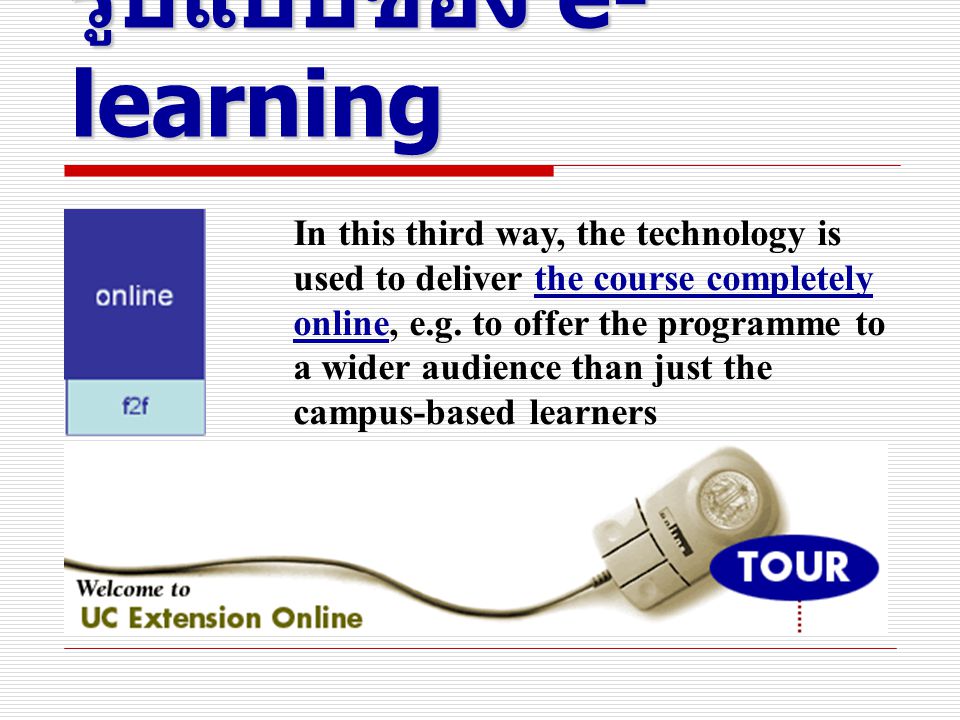 รูปแบบของ e- learning In this third way, the technology is used to deliver the course completely online, e.g.