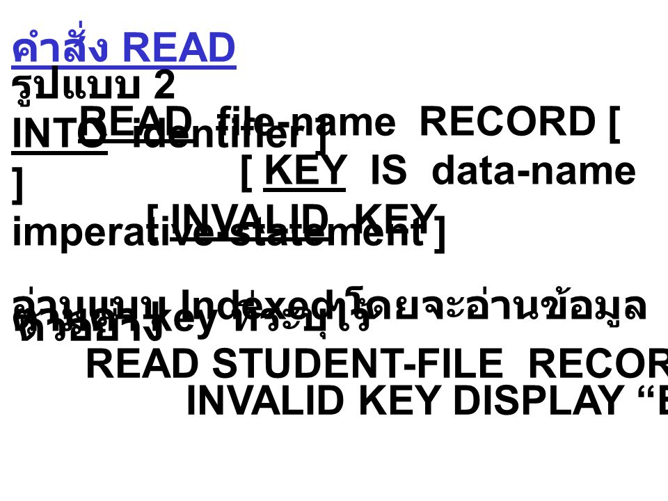 คำสั่ง READ รูปแบบ 1 READ file-name [ NEXT ] RECORD [ INTO identifier ] [ AT END imperative- statement ] ไม่มี NEXT อ่านแบบ Sequential เมื่อ access mode sequential มี NEXT อ่านแบบ Sequential เมื่อ access mode dynamic ตัวอย่าง READ MASTER-FILE NEXT RECORD AT END PERFORM TOTAL-ROUTINE.