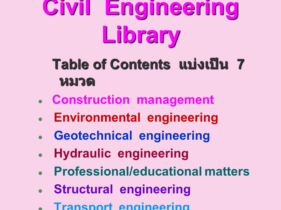 Civil Engineering Library Table of Contents แบ่งเป็น 7 หมวด  Construction management  Environmental engineering  Geotechnical engineering  Hydraulic engineering  Professional/educational matters  Structural engineering  Transport engineering