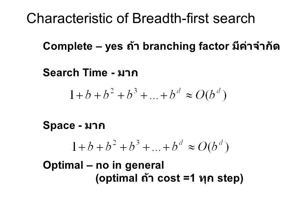 Characteristic of Breadth-first search Complete – yes ถ้า branching factor มีค่าจำกัด Search Time - มาก Space - มาก Optimal – no in general (optimal ถ้า cost =1 ทุก step)