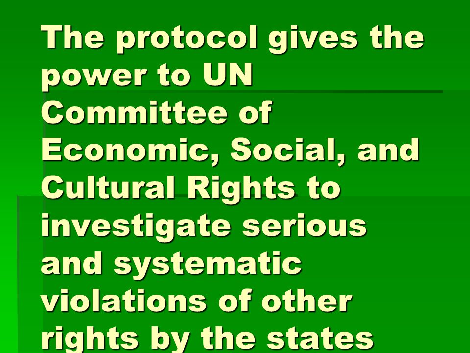 The protocol gives the power to UN Committee of Economic, Social, and Cultural Rights to investigate serious and systematic violations of other rights by the states