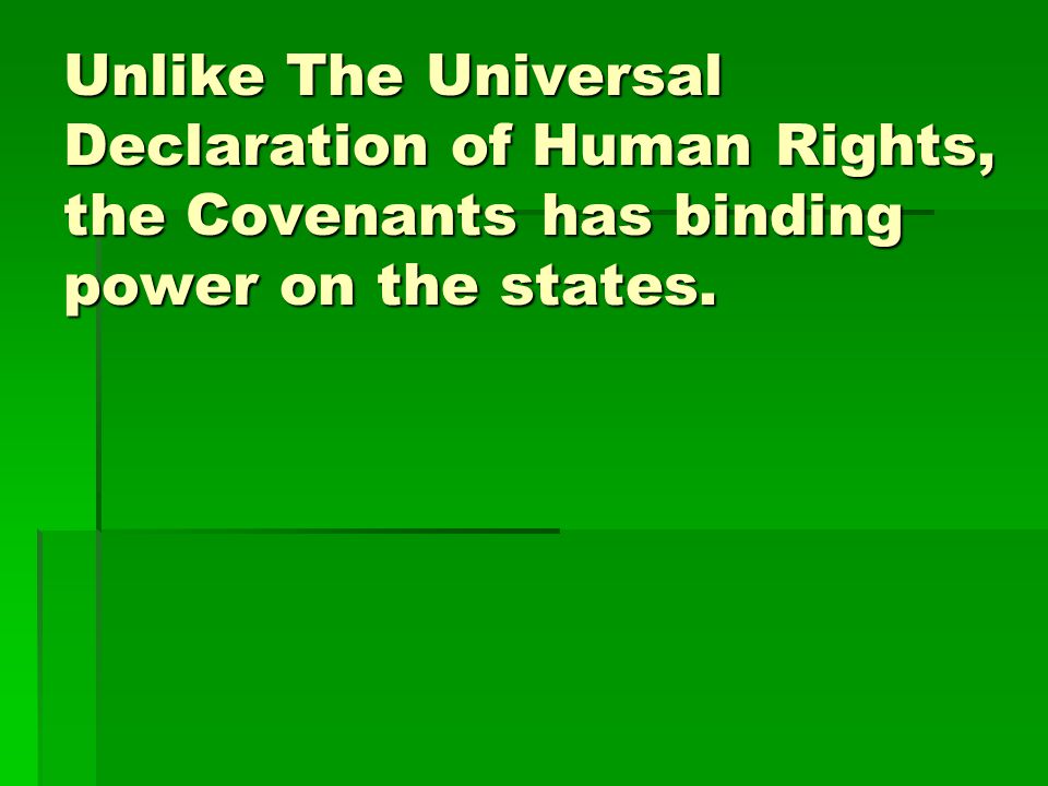 Unlike The Universal Declaration of Human Rights, the Covenants has binding power on the states.