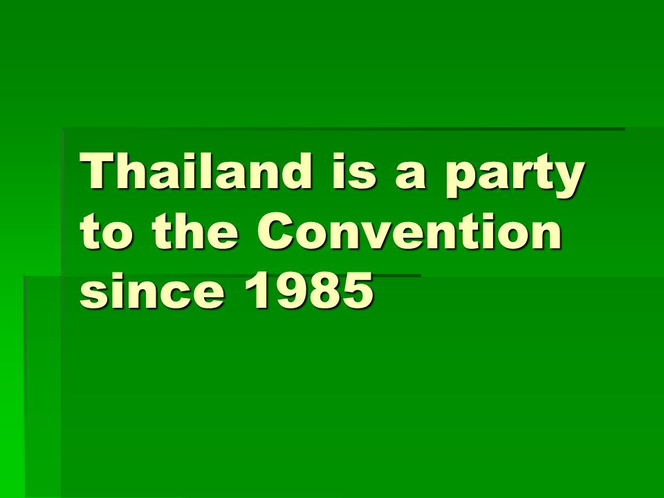 Thailand is a party to the Convention since 1985