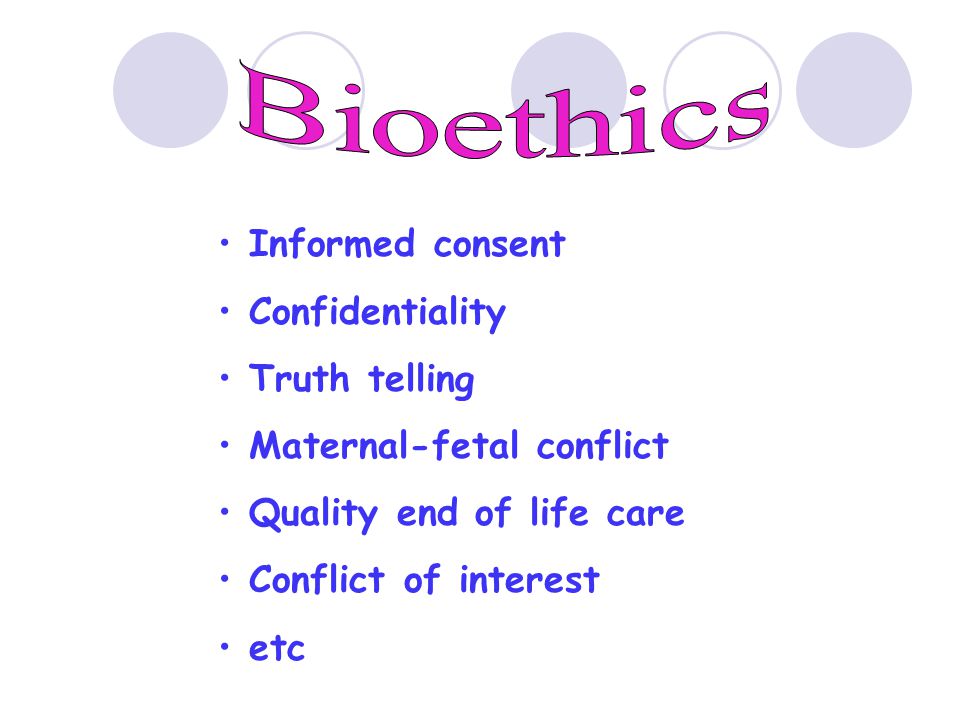 • Informed consent • Confidentiality • Truth telling • Maternal-fetal conflict • Quality end of life care • Conflict of interest • etc
